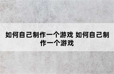 如何自己制作一个游戏 如何自己制作一个游戏